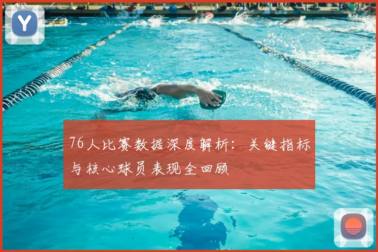 76人比赛数据深度解析：关键指标与核心球员表现全回顾