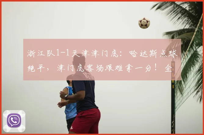 浙江队1-1天津津门虎：哈达斯点球绝平，津门虎客场艰难拿一分！全场数据深度解读