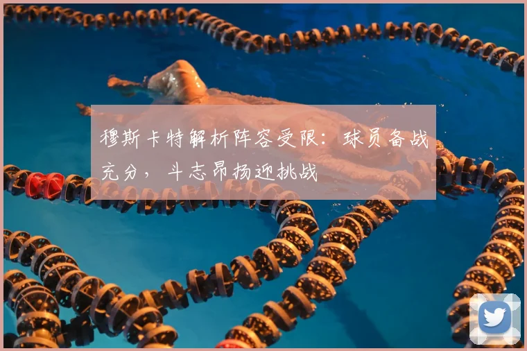 穆斯卡特解析阵容受限：球员备战充分，斗志昂扬迎挑战