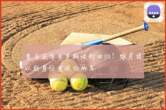 皇马正与克罗斯谈判回归！球员将以新身份重返伯纳乌