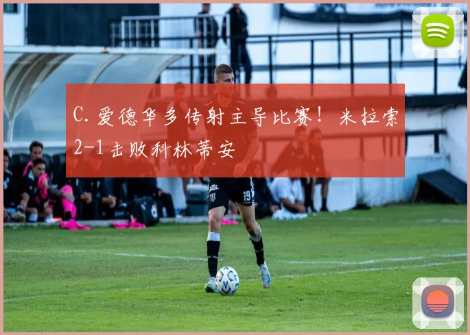 C.爱德华多传射主导比赛！米拉索2-1击败科林蒂安
